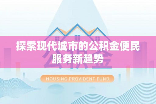 长垣探索现代城市的公积金便民服务新趋势
