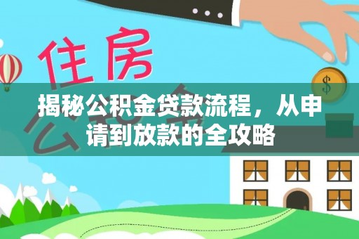 长垣揭秘公积金贷款流程，从申请到放款的全攻略