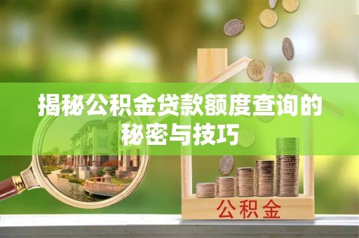 长垣揭秘公积金贷款额度查询的秘密与技巧