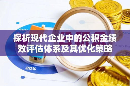 长垣探析现代企业中的公积金绩效评估体系及其优化策略
