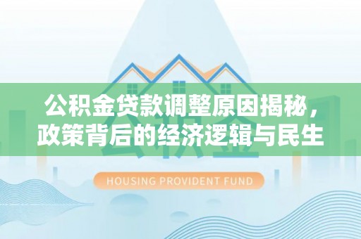 长垣公积金贷款调整原因揭秘，政策背后的经济逻辑与民生考量