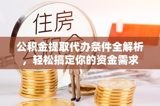 长垣公积金提取代办条件全解析，轻松搞定你的资金需求