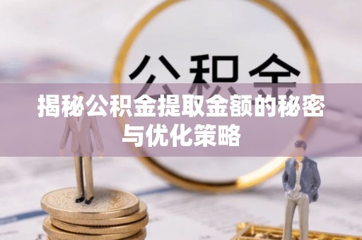 长垣揭秘公积金提取金额的秘密与优化策略