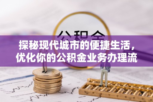 长垣探秘现代城市的便捷生活，优化你的公积金业务办理流程