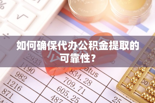 长垣如何确保代办公积金提取的可靠性？