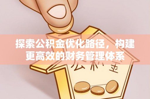 长垣探索公积金优化路径，构建更高效的财务管理体系