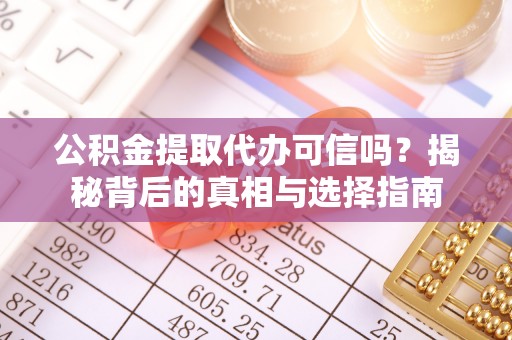 长垣公积金提取代办可信吗？揭秘背后的真相与选择指南