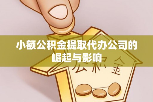 长垣小额公积金提取代办公司的崛起与影响