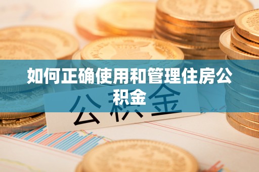 长垣如何正确使用和管理住房公积金