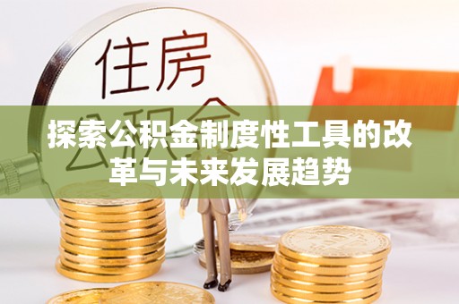 长垣探索公积金制度性工具的改革与未来发展趋势