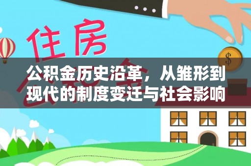 长垣公积金历史沿革，从雏形到现代的制度变迁与社会影响