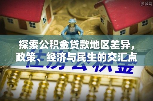 长垣探索公积金贷款地区差异，政策、经济与民生的交汇点