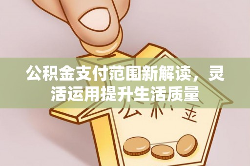 长垣公积金支付范围新解读，灵活运用提升生活质量