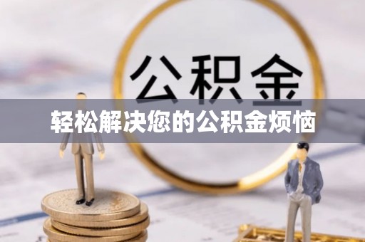 长垣轻松解决您的公积金烦恼