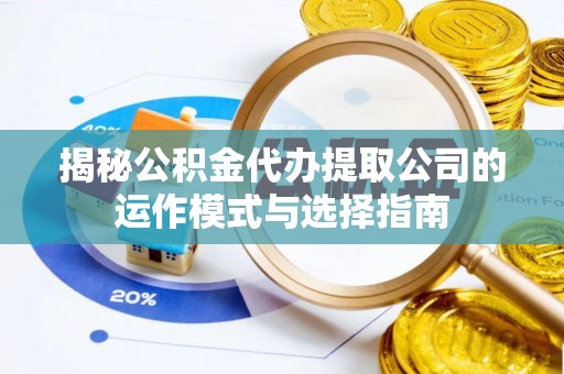 长垣揭秘公积金代办提取公司的运作模式与选择指南