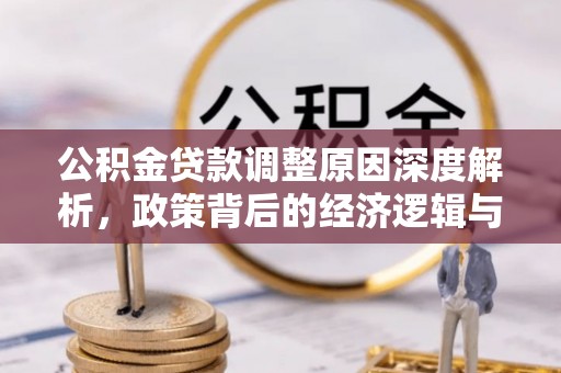 长垣公积金贷款调整原因深度解析，政策背后的经济逻辑与民生影响