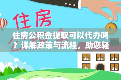 长垣住房公积金提取可以代办吗？详解政策与流程，助您轻松解决疑问
