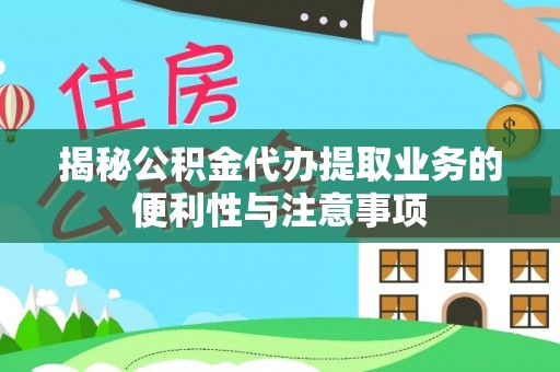 长垣揭秘公积金代办提取业务的便利性与注意事项