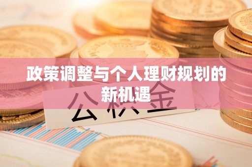 长垣政策调整与个人理财规划的新机遇