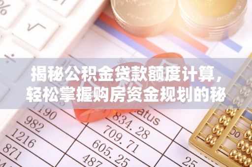 长垣揭秘公积金贷款额度计算，轻松掌握购房资金规划的秘密