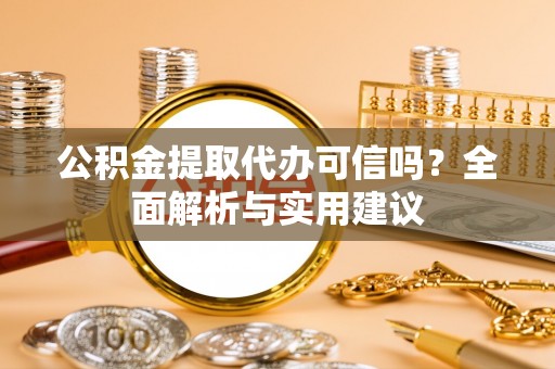 长垣公积金提取代办可信吗？全面解析与实用建议
