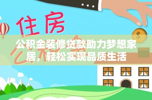 长垣公积金装修贷款助力梦想家居，轻松实现品质生活