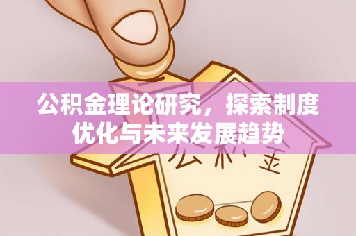 长垣公积金理论研究，探索制度优化与未来发展趋势