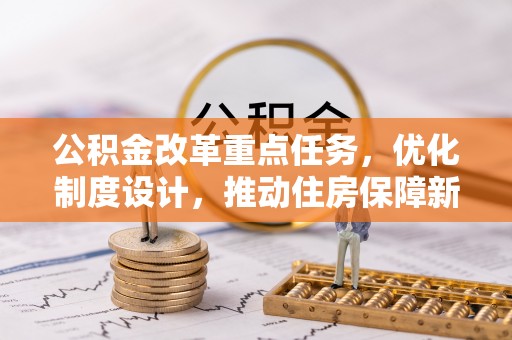 长垣公积金改革重点任务，优化制度设计，推动住房保障新发展