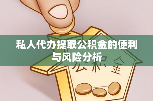 长垣私人代办提取公积金的便利与风险分析