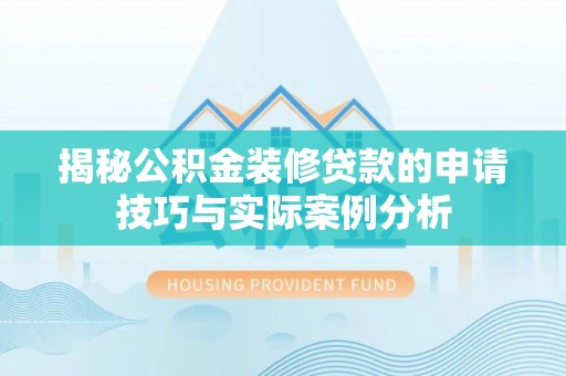 长垣揭秘公积金装修贷款的申请技巧与实际案例分析