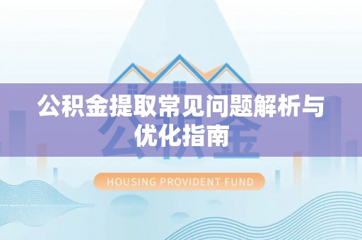 长垣公积金提取常见问题解析与优化指南
