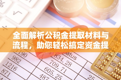 长垣全面解析公积金提取材料与流程，助您轻松搞定资金提取