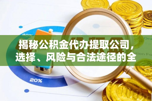 长垣揭秘公积金代办提取公司，选择、风险与合法途径的全面解析
