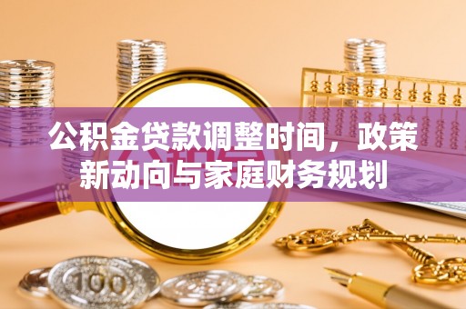 长垣公积金贷款调整时间，政策新动向与家庭财务规划