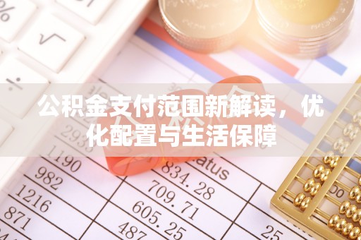 长垣公积金支付范围新解读，优化配置与生活保障