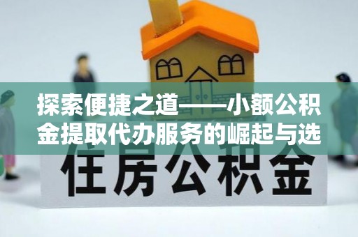 长垣探索便捷之道——小额公积金提取代办服务的崛起与选择
