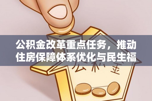 长垣公积金改革重点任务，推动住房保障体系优化与民生福祉提升