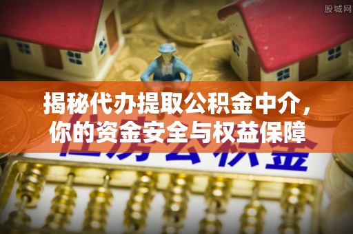 长垣揭秘代办提取公积金中介，你的资金安全与权益保障