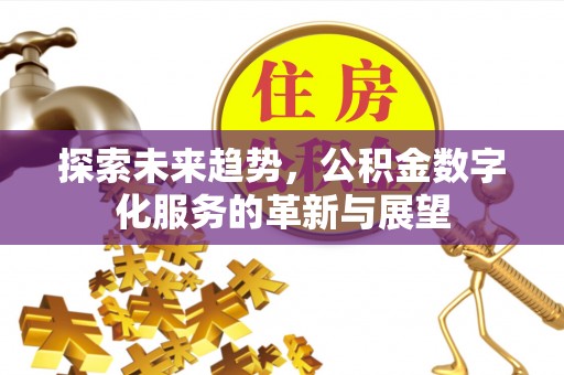 长垣探索未来趋势，公积金数字化服务的革新与展望