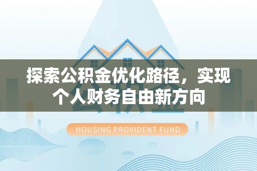 长垣探索公积金优化路径，实现个人财务自由新方向