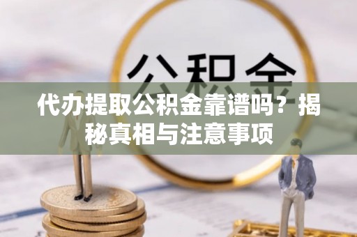 长垣代办提取公积金靠谱吗？揭秘真相与注意事项