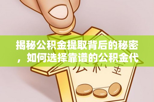 长垣揭秘公积金提取背后的秘密，如何选择靠谱的公积金代办提取公司？