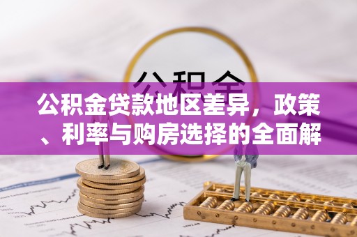 长垣公积金贷款地区差异，政策、利率与购房选择的全面解析