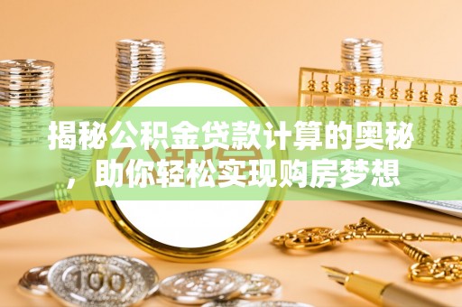 长垣揭秘公积金贷款计算的奥秘，助你轻松实现购房梦想