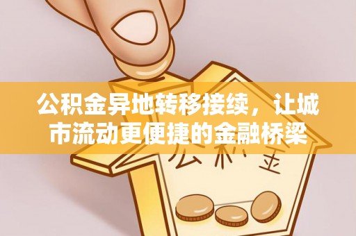 长垣公积金异地转移接续，让城市流动更便捷的金融桥梁