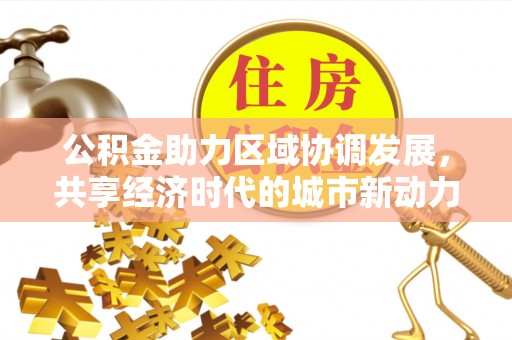 长垣公积金助力区域协调发展，共享经济时代的城市新动力