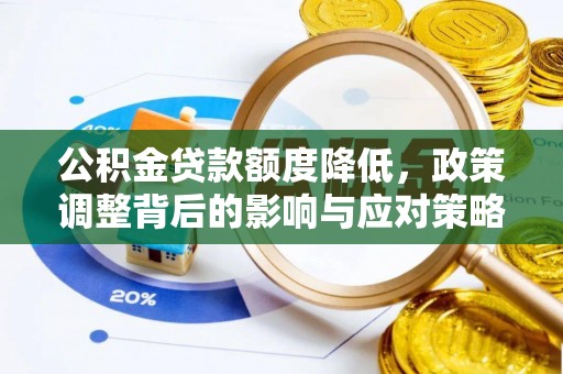 长垣公积金贷款额度降低，政策调整背后的影响与应对策略