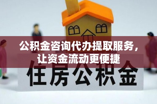 长垣公积金咨询代办提取服务，让资金流动更便捷