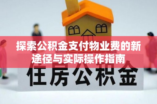 长垣探索公积金支付物业费的新途径与实际操作指南