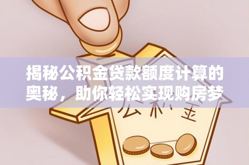 长垣揭秘公积金贷款额度计算的奥秘，助你轻松实现购房梦